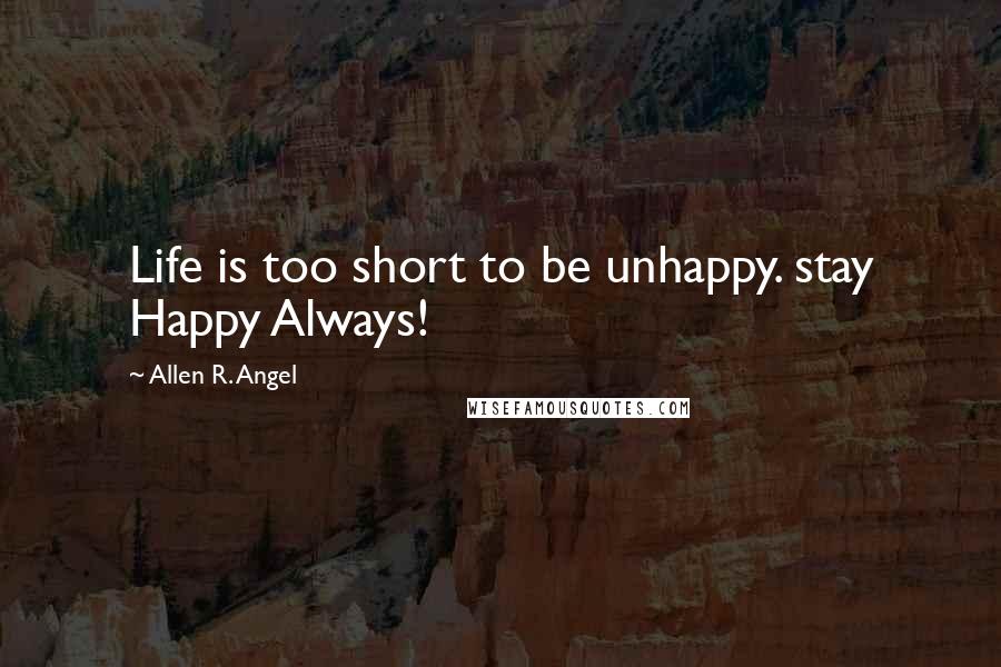 Allen R. Angel quotes: Life is too short to be unhappy. stay Happy Always!