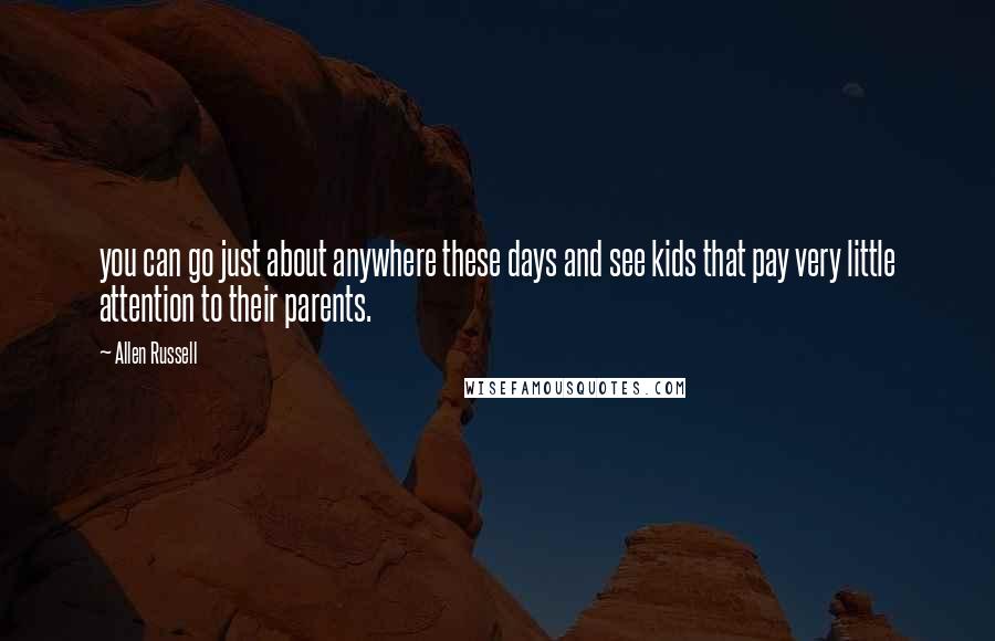 Allen Russell quotes: you can go just about anywhere these days and see kids that pay very little attention to their parents.