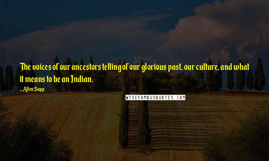 Allen Sapp quotes: The voices of our ancestors telling of our glorious past, our culture, and what it means to be an Indian. Allen Sapp quotes: The voices of our ancestors telling of our glorious past, our culture, and what it means to be an Indian.