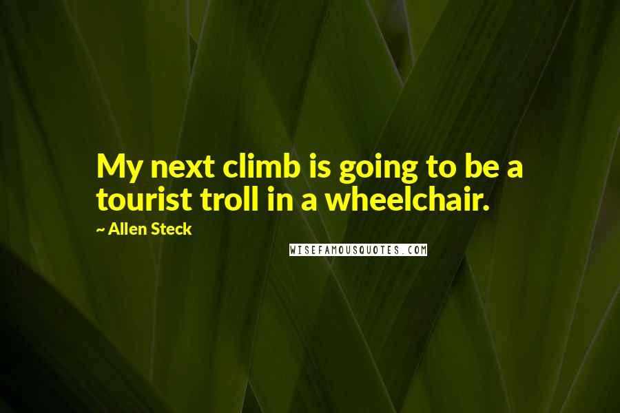 Allen Steck quotes: My next climb is going to be a tourist troll in a wheelchair.
