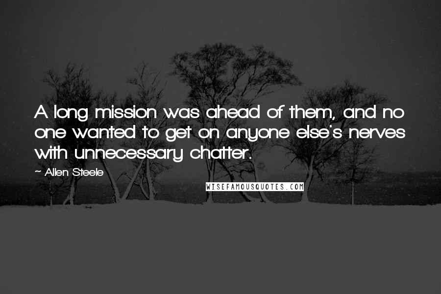 Allen Steele quotes: A long mission was ahead of them, and no one wanted to get on anyone else's nerves with unnecessary chatter. Allen Steele quotes: A long mission was ahead of them, and no one wanted to get on anyone else's nerves with unnecessary chatter.