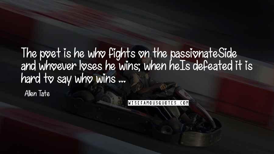 Allen Tate quotes: The poet is he who fights on the passionateSide and whoever loses he wins; when heIs defeated it is hard to say who wins ...