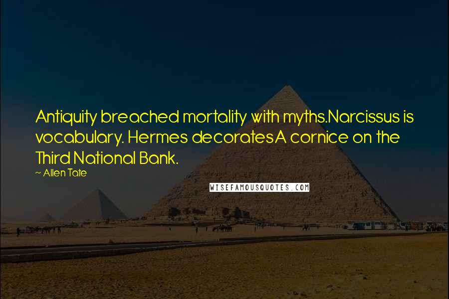 Allen Tate quotes: Antiquity breached mortality with myths.Narcissus is vocabulary. Hermes decoratesA cornice on the Third National Bank.