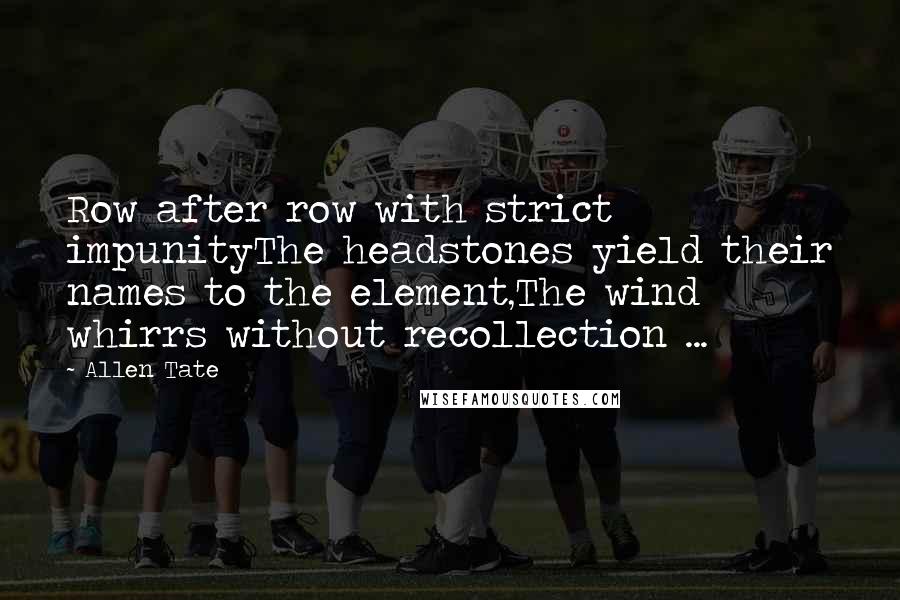 Allen Tate quotes: Row after row with strict impunityThe headstones yield their names to the element,The wind whirrs without recollection ...
