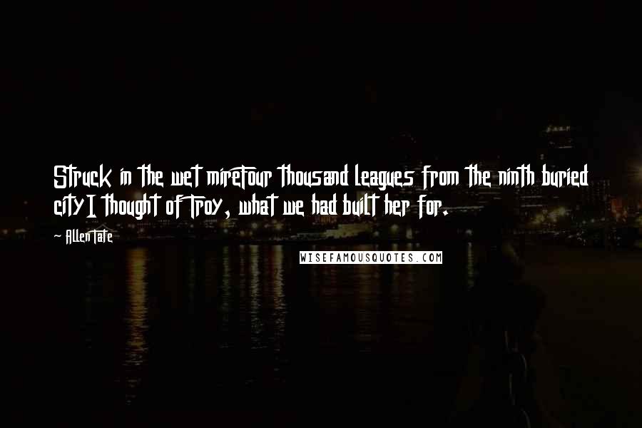 Allen Tate quotes: Struck in the wet mireFour thousand leagues from the ninth buried cityI thought of Troy, what we had built her for.