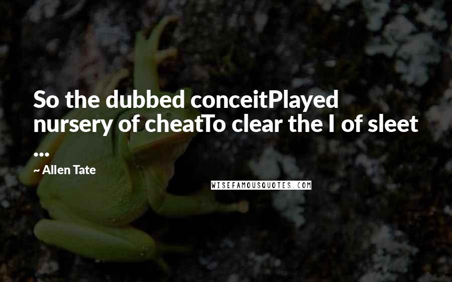 Allen Tate quotes: So the dubbed conceitPlayed nursery of cheatTo clear the I of sleet ...