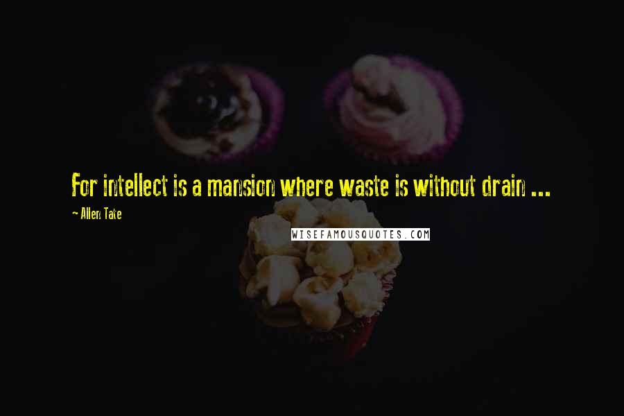 Allen Tate quotes: For intellect is a mansion where waste is without drain ...