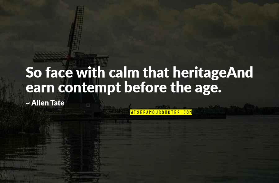 Allen Tate Quotes By Allen Tate: So face with calm that heritageAnd earn contempt