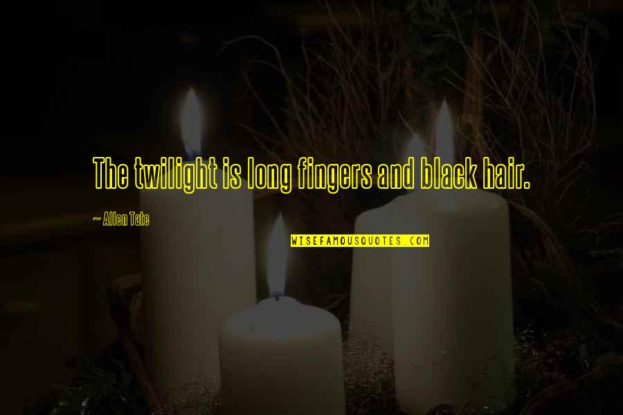 Allen Tate Quotes By Allen Tate: The twilight is long fingers and black hair.