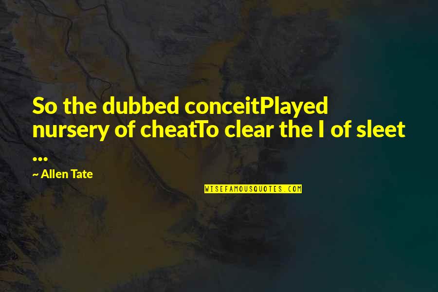 Allen Tate Quotes By Allen Tate: So the dubbed conceitPlayed nursery of cheatTo clear