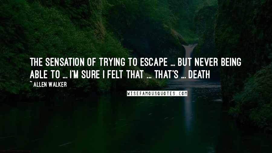 Allen Walker quotes: The sensation of trying to escape ... but never being able to ... i'm sure i felt that ... that's ... death Allen Walker quotes: The sensation of trying to escape ... but never being able to ... i'm sure i felt that ... that's ... death