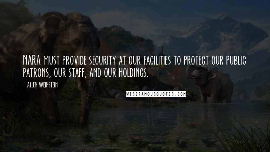 Allen Weinstein quotes: NARA must provide security at our facilities to protect our public patrons, our staff, and our holdings.