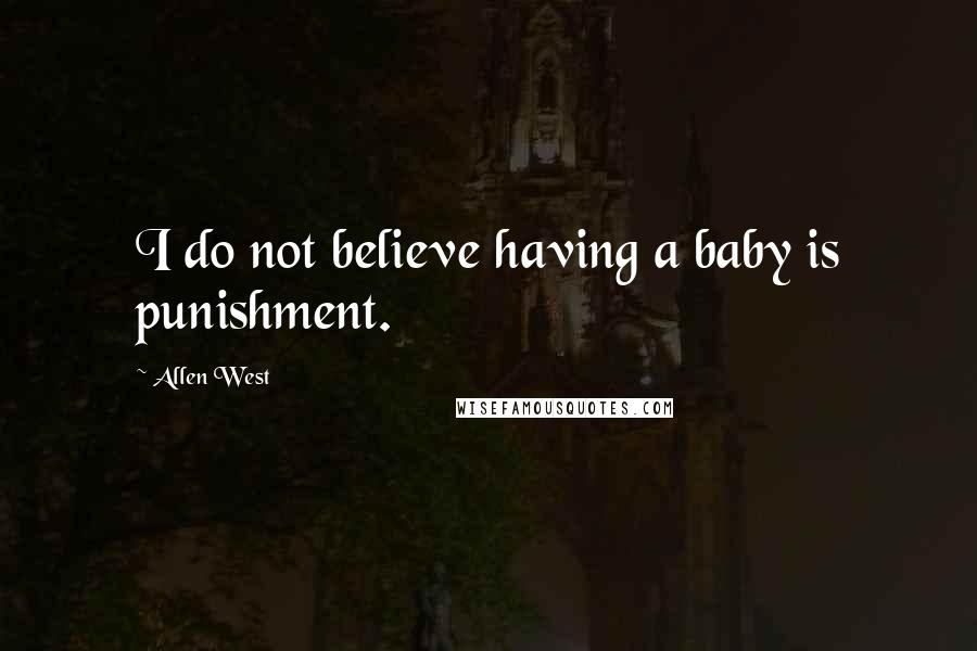 Allen West quotes: I do not believe having a baby is punishment.