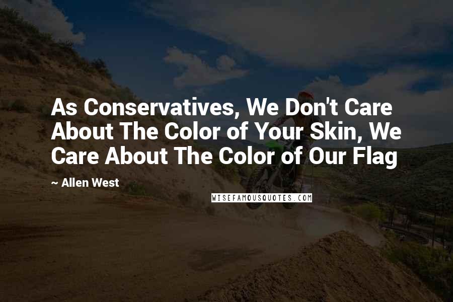 Allen West quotes: As Conservatives, We Don't Care About The Color of Your Skin, We Care About The Color of Our Flag