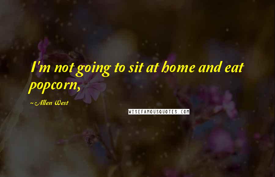 Allen West quotes: I'm not going to sit at home and eat popcorn,
