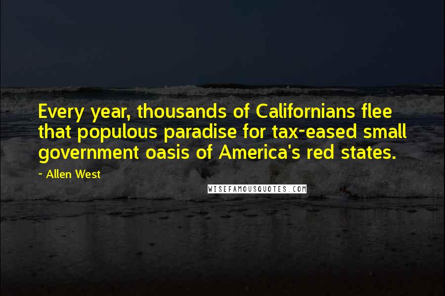 Allen West quotes: Every year, thousands of Californians flee that populous paradise for tax-eased small government oasis of America's red states.
