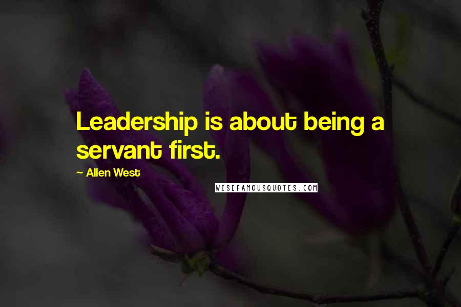 Allen West quotes: Leadership is about being a servant first.