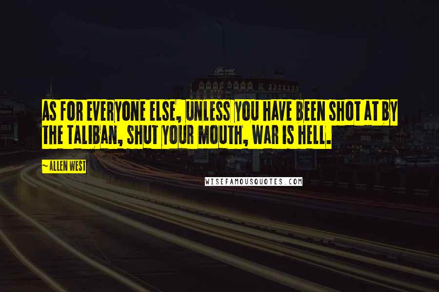 Allen West quotes: As for everyone else, unless you have been shot at by the Taliban, shut your mouth, war is hell.