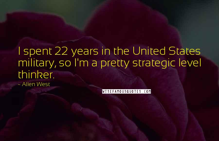 Allen West quotes: I spent 22 years in the United States military, so I'm a pretty strategic level thinker.