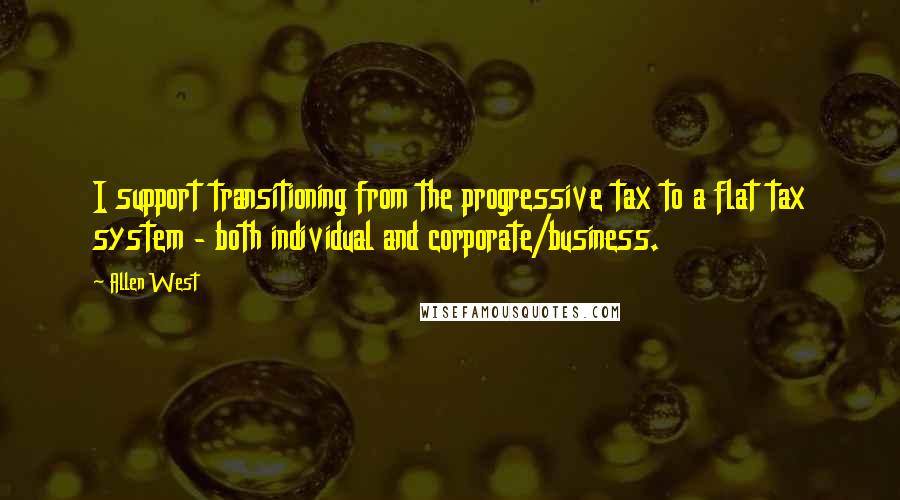 Allen West quotes: I support transitioning from the progressive tax to a flat tax system - both individual and corporate/business.