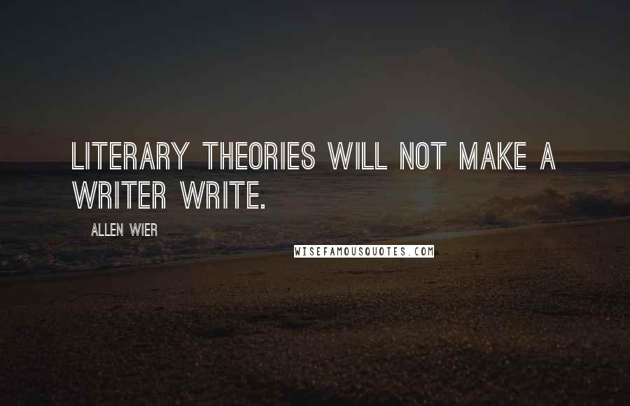 Allen Wier quotes: Literary theories will not make a writer write.