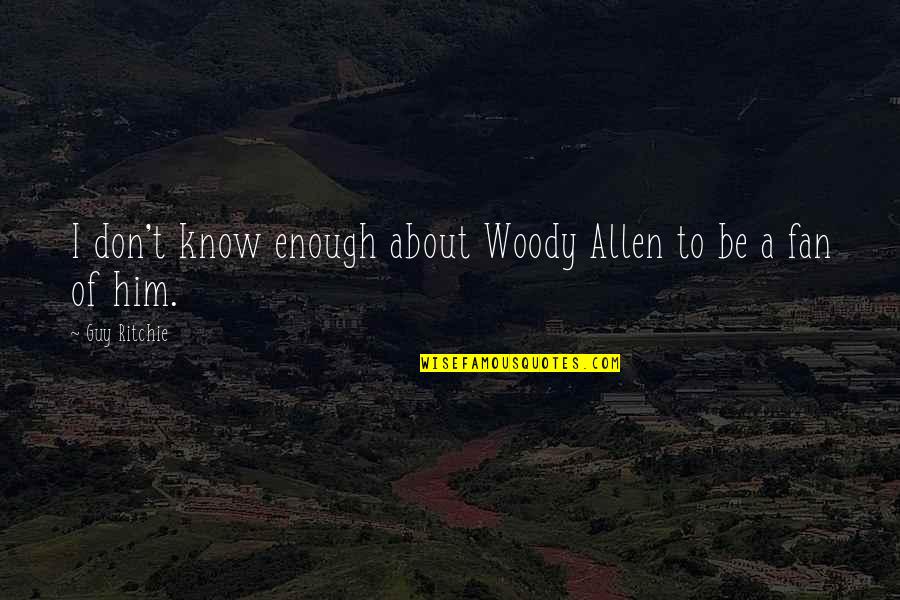 Allen Woody Quotes By Guy Ritchie: I don't know enough about Woody Allen to