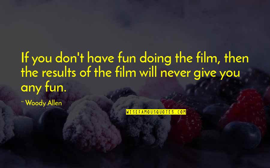 Allen Woody Quotes By Woody Allen: If you don't have fun doing the film,