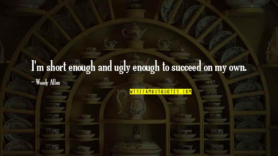 Allen Woody Quotes By Woody Allen: I'm short enough and ugly enough to succeed