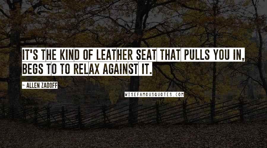 Allen Zadoff quotes: It's the kind of leather seat that pulls you in, begs to to relax against it.
