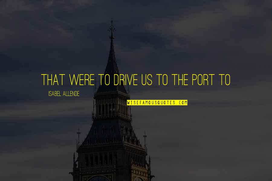 Allende Isabel Quotes By Isabel Allende: that were to drive us to the port