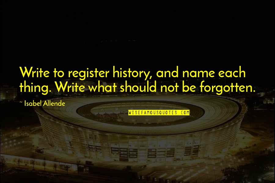 Allende Isabel Quotes By Isabel Allende: Write to register history, and name each thing.