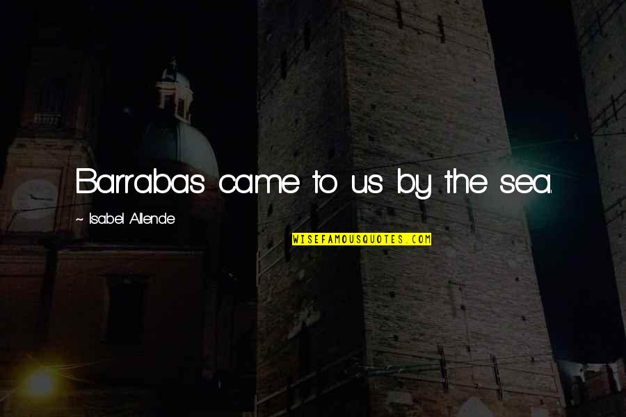 Allende Isabel Quotes By Isabel Allende: Barrabas came to us by the sea.