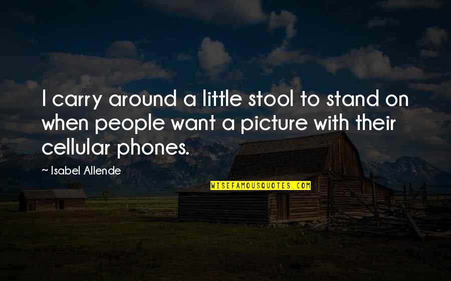 Allende Isabel Quotes By Isabel Allende: I carry around a little stool to stand