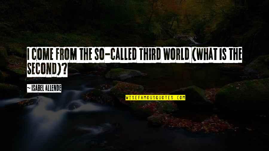 Allende Quotes By Isabel Allende: I come from the so-called Third World (what Allende Quotes By Isabel Allende: I come from the so-called Third World (what