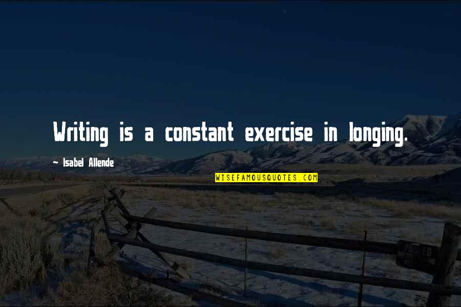 Allende Quotes By Isabel Allende: Writing is a constant exercise in longing. Allende Quotes By Isabel Allende: Writing is a constant exercise in longing.