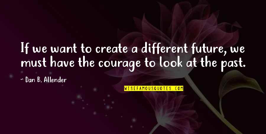 Allender Quotes By Dan B. Allender: If we want to create a different future, Allender Quotes By Dan B. Allender: If we want to create a different future,