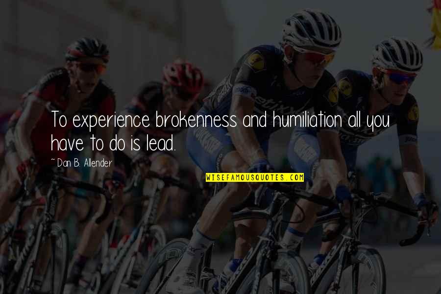 Allender Quotes By Dan B. Allender: To experience brokenness and humiliation all you have Allender Quotes By Dan B. Allender: To experience brokenness and humiliation all you have