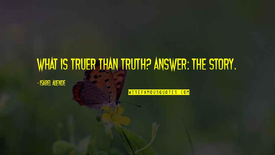 Allende's Quotes By Isabel Allende: What is truer than truth? Answer: the story.