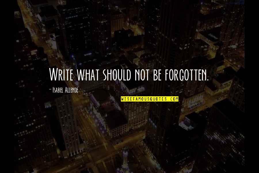 Allende's Quotes By Isabel Allende: Write what should not be forgotten.