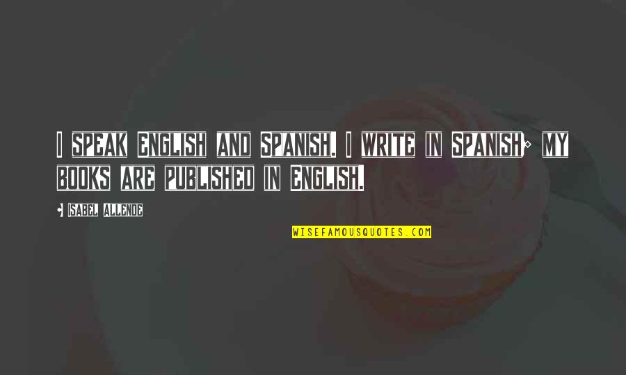 Allende's Quotes By Isabel Allende: I speak English and Spanish. I write in