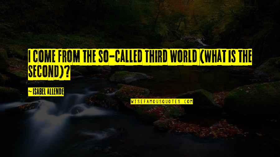 Allende's Quotes By Isabel Allende: I come from the so-called Third World (what