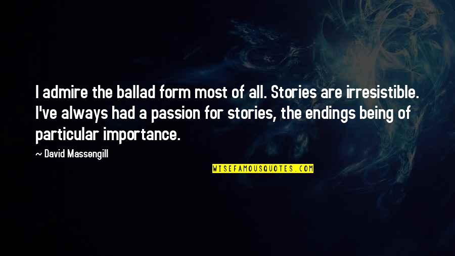 Allendorfer Strasse Quotes By David Massengill: I admire the ballad form most of all. Allendorfer Strasse Quotes By David Massengill: I admire the ballad form most of all.