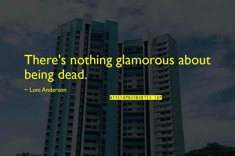 Allene Jeanne Quotes By Loni Anderson: There's nothing glamorous about being dead. Allene Jeanne Quotes By Loni Anderson: There's nothing glamorous about being dead.