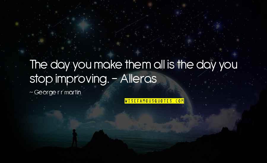 Alleras Quotes By George R R Martin: The day you make them all is the Alleras Quotes By George R R Martin: The day you make them all is the