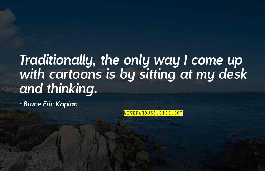 Allergic Reactions Quotes By Bruce Eric Kaplan: Traditionally, the only way I come up with