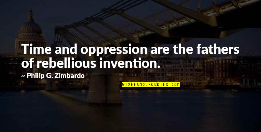 Allergic To Bs Quotes By Philip G. Zimbardo: Time and oppression are the fathers of rebellious Allergic To Bs Quotes By Philip G. Zimbardo: Time and oppression are the fathers of rebellious