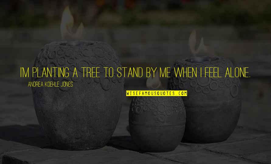Allergic To Drama Quotes By Andrea Koehle Jones: I'm planting a tree to stand by me