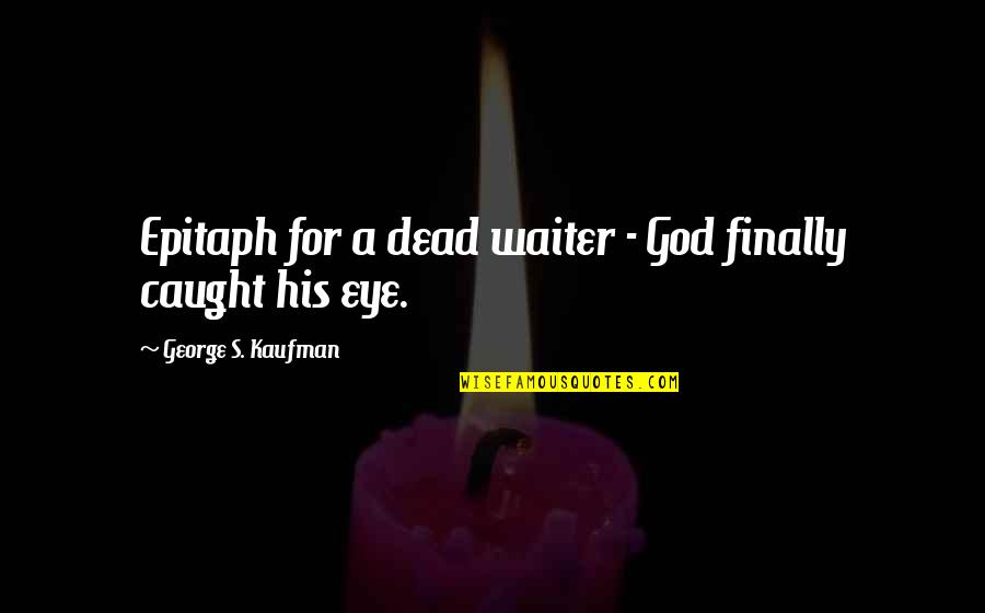 Allergic To Mondays Quotes By George S. Kaufman: Epitaph for a dead waiter - God finally
