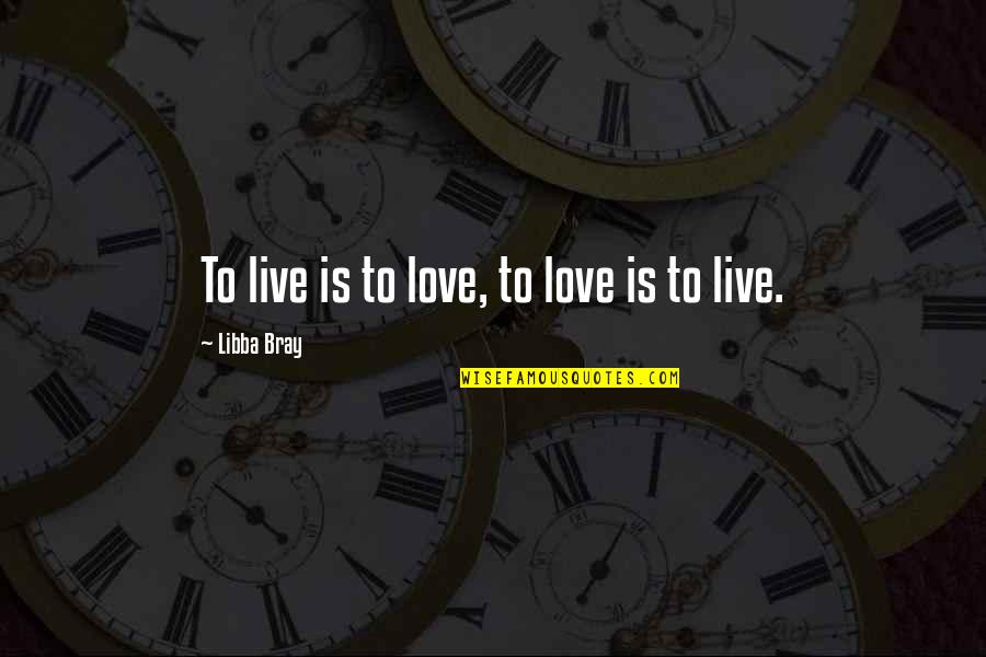 Allergic To Mondays Quotes By Libba Bray: To live is to love, to love is