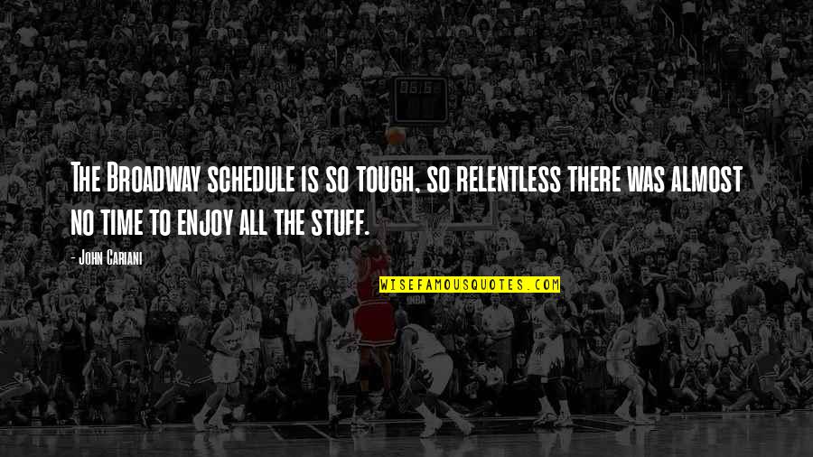 Alles Heeft Een Reden Quotes By John Cariani: The Broadway schedule is so tough, so relentless Alles Heeft Een Reden Quotes By John Cariani: The Broadway schedule is so tough, so relentless